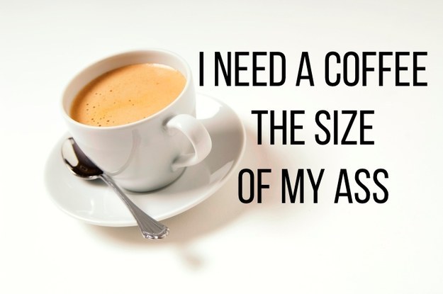 Мне нужен кофе размером как моя задница